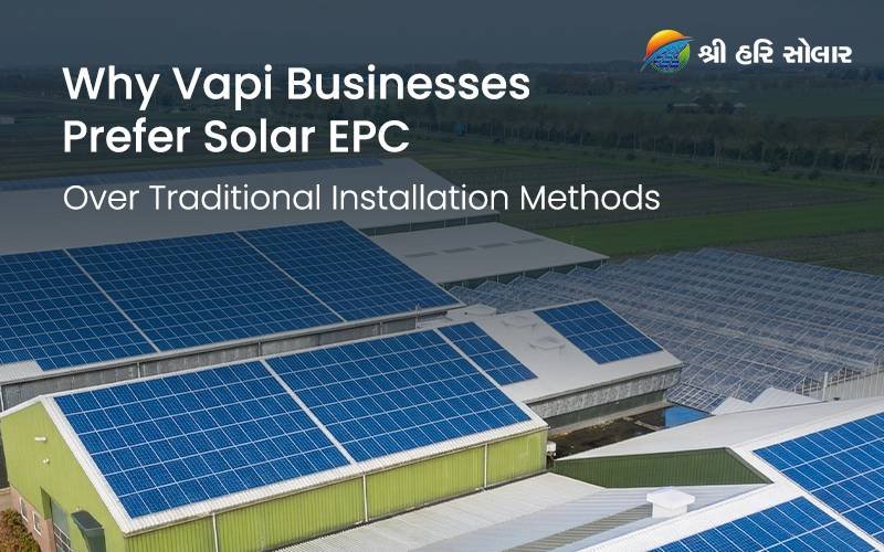 Why Vapi Businesses Prefer Solar EPC Over Traditional Installation Methods